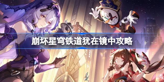 崩坏星穹铁道犹在镜中怎么做 崩坏星穹铁道犹在镜中攻略