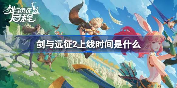剑与远征2上线时间是什么 剑与远征启程公测时间介绍