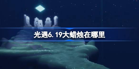 光遇6.19大蜡烛在哪里 光遇6月19日大蜡烛位置攻略
