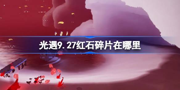 光遇9.27红石碎片在哪里 光遇9月27日红石碎片位置攻略