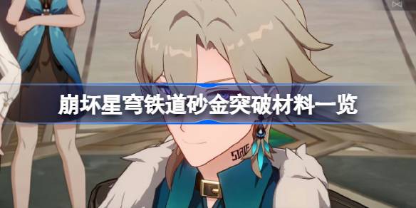崩坏星穹铁道砂金突破材料一览 崩坏星穹铁道砂金突破材料有哪些
