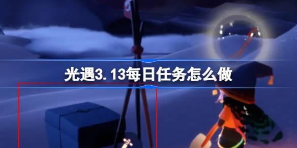 光遇3.13每日任务怎么做 光遇3月13日每日任务做法攻略