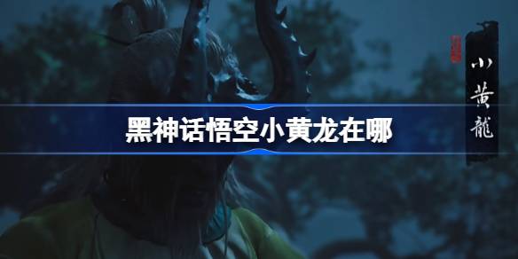 黑神话悟空小黄龙在哪 黑神话悟空小黄龙触发条件以及位置