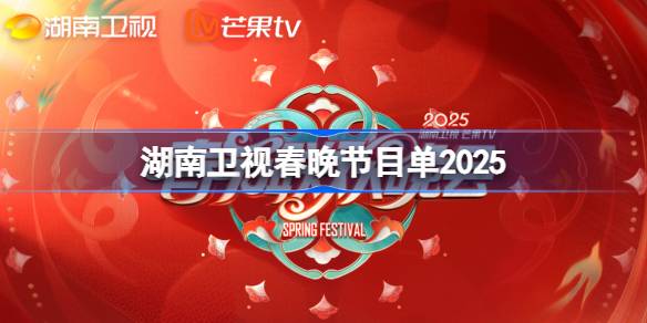 湖南卫视春晚节目单2025 湖南卫视2025春晚节目单一览