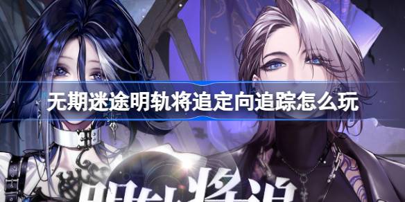 无期迷途明轨将追定向追踪怎么玩 无期迷途阿黛拉卓娅复刻卡池介绍