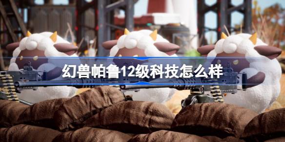 幻兽帕鲁12级科技怎么样 幻兽帕鲁12级科技介绍