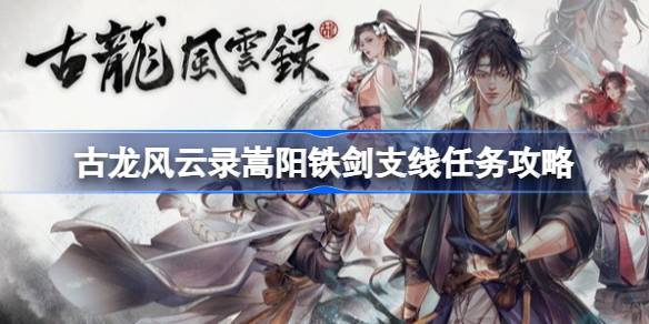 古龙风云录嵩阳铁剑支线怎么做 古龙风云录嵩阳铁剑支线任务攻略