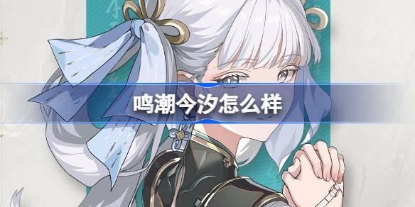 鸣潮今汐怎么样 鸣潮今汐角色档案介绍