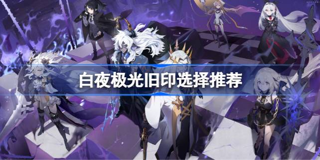 白夜极光旧印怎么选择 白夜极光旧印选择推荐