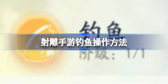 射雕手游钓鱼操作方法 射雕手游钓鱼怎么操作
