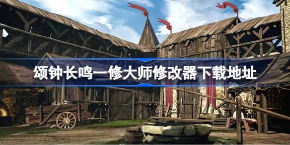 颂钟长鸣修改器在哪下载 颂钟长鸣一修大师修改器下载地址