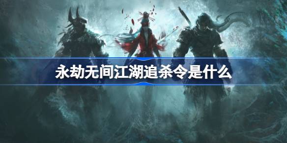 永劫无间江湖追杀令是什么 永劫无间江湖追杀任务介绍