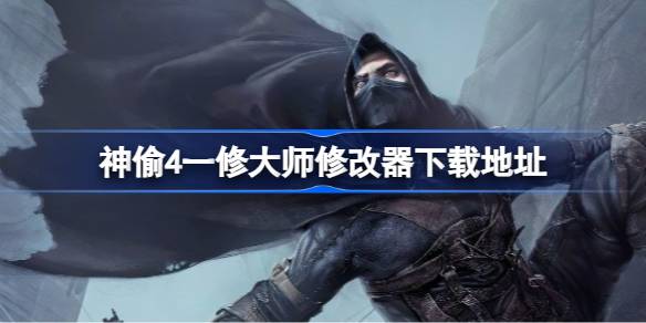 神偷4修改器在哪下载 神偷4一修大师修改器下载地址