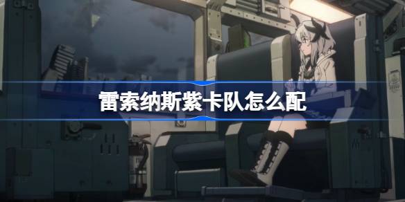 雷索纳斯紫卡队怎么配 雷索纳斯紫卡队构筑方法