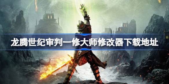 龙腾世纪审判修改器在哪下载 龙腾世纪审判一修大师修改器下载地址