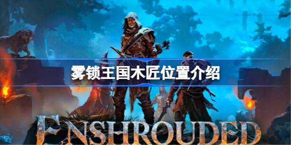雾锁王国木匠位置介绍 雾锁王国木匠位置在哪