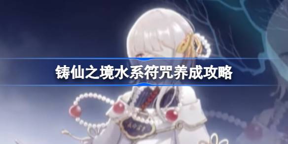 铸仙之境水系符咒怎么养成 铸仙之境水系符咒养成攻略