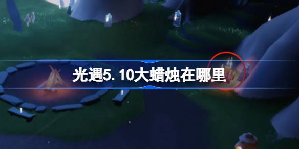 光遇5.10大蜡烛在哪里 光遇5月10日大蜡烛位置攻略