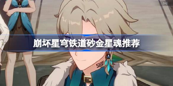 崩坏星穹铁道砂金星魂推荐 崩坏星穹铁道砂金星魂选什么