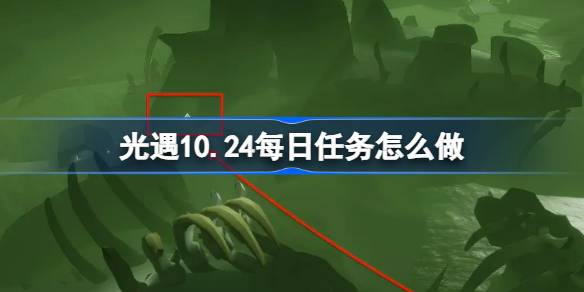 光遇10.24每日任务怎么做 光遇10月24日每日任务攻略