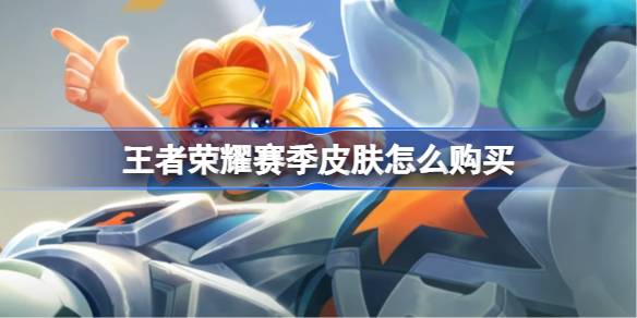 王者荣耀赛季皮肤怎么购买 王者荣耀赛季皮肤购买方法