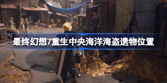 最终幻想7重生海盗遗物在哪 最终幻想7重生中央海洋海盗遗物位置