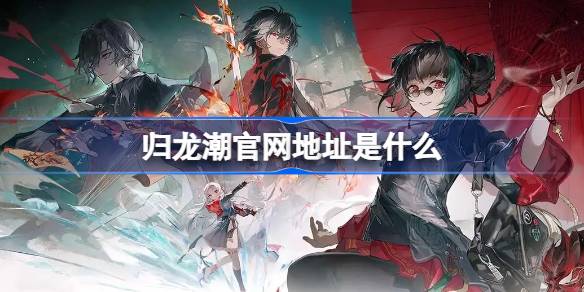 归龙潮官网地址是什么 归龙潮官网地址介绍