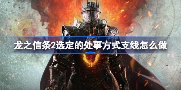 龙之信条2选定的处事方式支线怎么做 龙之信条2选定的处事方式支线攻略