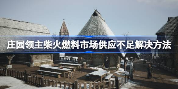 庄园领主柴火燃料市场供应不足解决方法 柴火燃料市场供应不足怎么解决