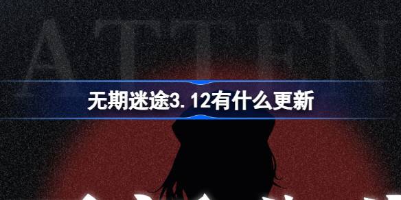 无期迷途3.12有什么更新 无期迷途3月12日更新内容介绍