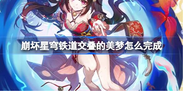 崩坏星穹铁道交叠的美梦怎么完成 崩坏星穹铁道交叠的美梦攻略详解