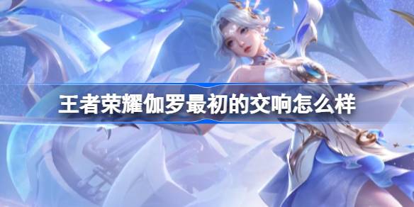王者荣耀伽罗最初的交响怎么样 伽罗荣耀典藏皮肤介绍