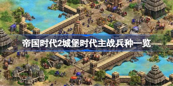 帝国时代2城堡时代有哪些主战兵种 帝国时代2城堡时代主战兵种一览