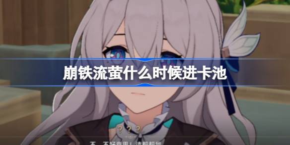 崩铁流萤什么时候进卡池 崩铁流萤上线时间推测