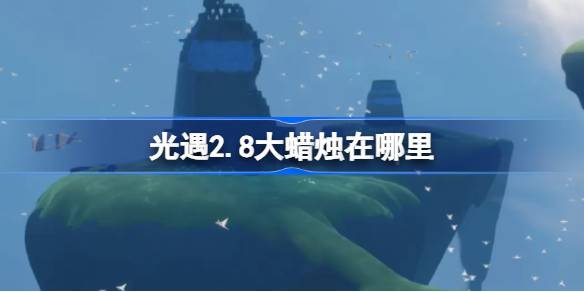 光遇2.8大蜡烛在哪里 光遇2月8日大蜡烛位置攻略