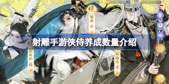 射雕手游可以养几个侠侍 射雕手游侠侍养成数量介绍