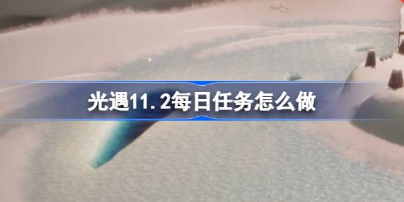光遇11.2每日任务怎么做 光遇11月2日每日任务做法攻略