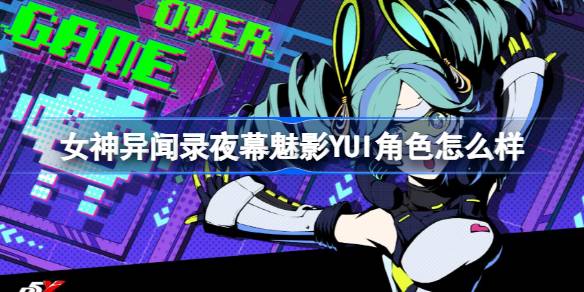 女神异闻录夜幕魅影YUI角色怎么样 女神异闻录夜幕魅影YUI角色介绍
