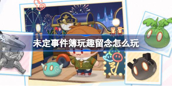 未定事件簿玩趣留念怎么玩 未定事件簿玩趣留念活动介绍