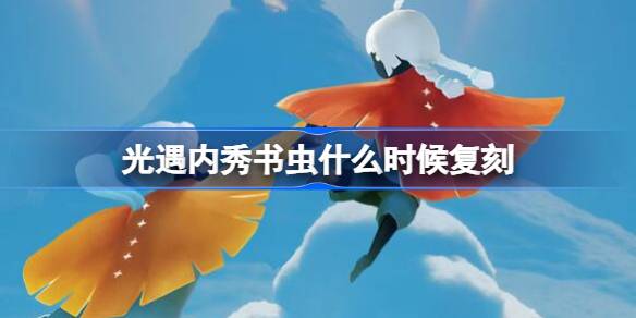 光遇内秀书虫什么时候复刻 内秀书虫复刻时间