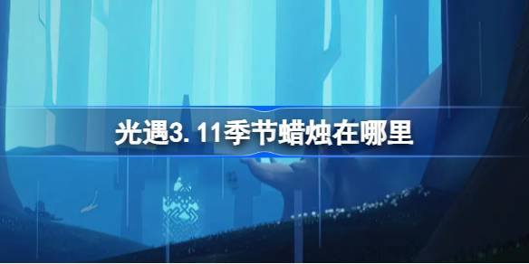 光遇3.11季节蜡烛在哪里 光遇3月11日季节蜡烛位置攻略