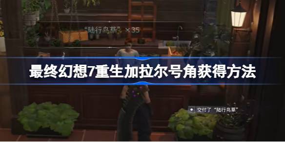 最终幻想7重生加拉尔号角怎么获得 最终幻想7重生加拉尔号角获得方法