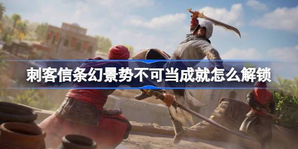 刺客信条幻景势不可当成就怎么解锁 刺客信条幻景势不可当成就解锁方法