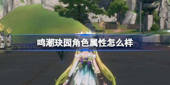 鸣潮玦园角色属性怎么样 鸣潮玦园角色属性