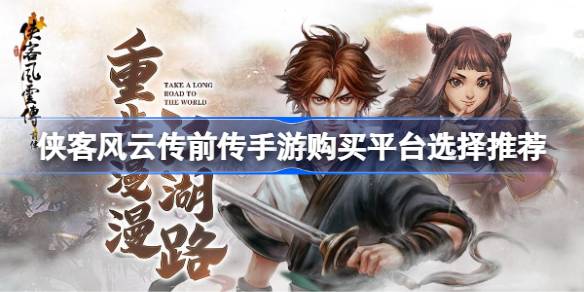 侠客风云传前传手游什么平台购买 侠客风云传前传手游购买平台选择推荐