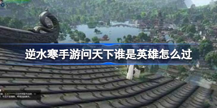 逆水寒手游问天下谁是英雄怎么过 逆水寒手游问天下谁是英雄