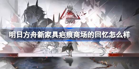 明日方舟新家具疤痕商场的回忆怎么样 明日方舟新家具疤痕商场的回忆介绍