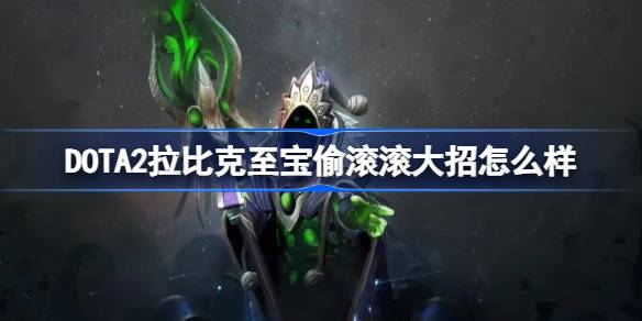 DOTA2拉比克至宝偷滚滚大招怎么样 DOTA2拉比克至宝滚滚大招特效