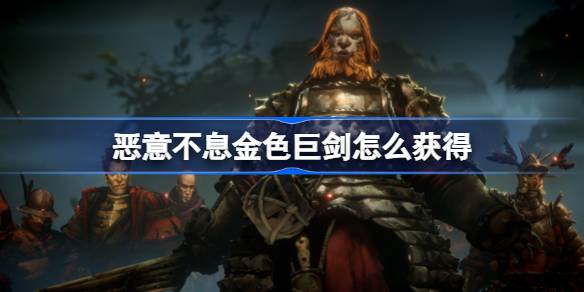 恶意不息金色巨剑怎么获得 恶意不息巨剑尸水染获取方法