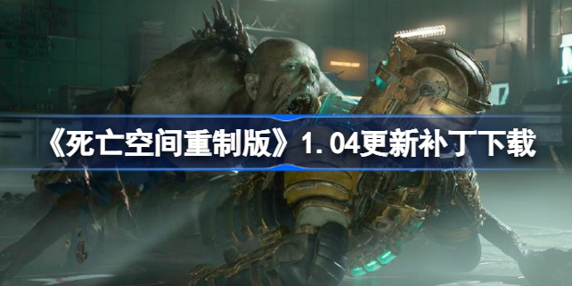 《死亡空间重制版》1.04更新补丁下载 死亡空间重制版1.04更新内容是什么